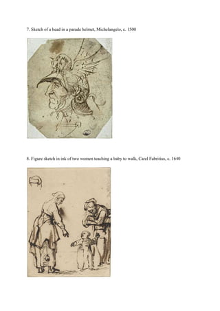 7. Sketch of a head in a parade helmet, Michelangelo, c. 1500
8. Figure sketch in ink of two women teaching a baby to walk, Carel Fabritius, c. 1640
 