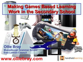 Making Games Based Learning Work in the Secondary School Ollie Bray Musselburgh Grammar School East Lothian Council www.olliebray.com 