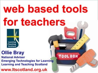 web based tools
Curriculum for Excellence




    for teachers
 New Tools for Teachers




Ollie Bray
National Adviser
Emerging Technologies for Learning
Learning and Teaching Scotland
www.ltscotland.org.uk
 