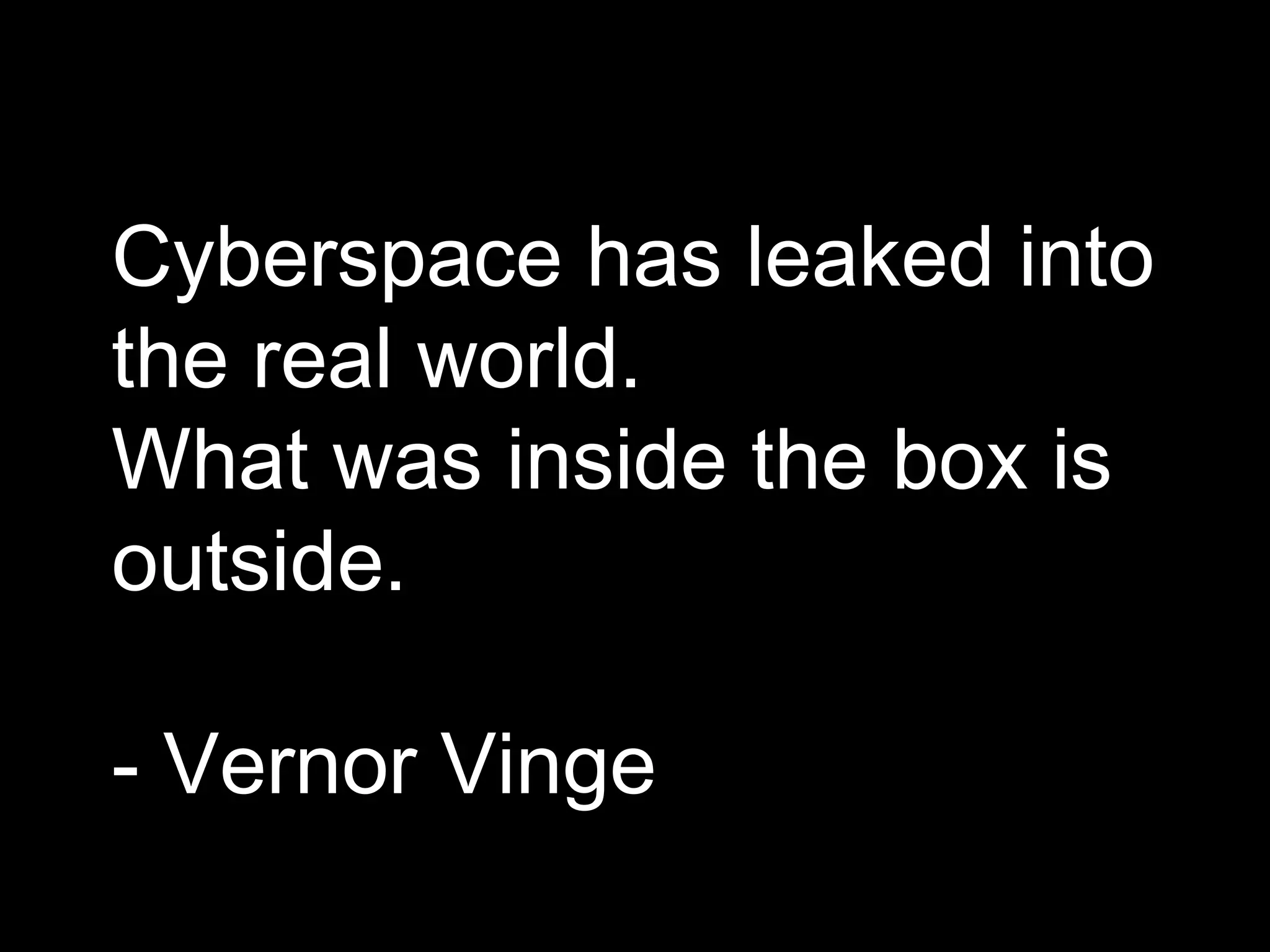 Cyberspace has leaked into the real world.  What was inside the box is outside.  - Vernor Vinge 