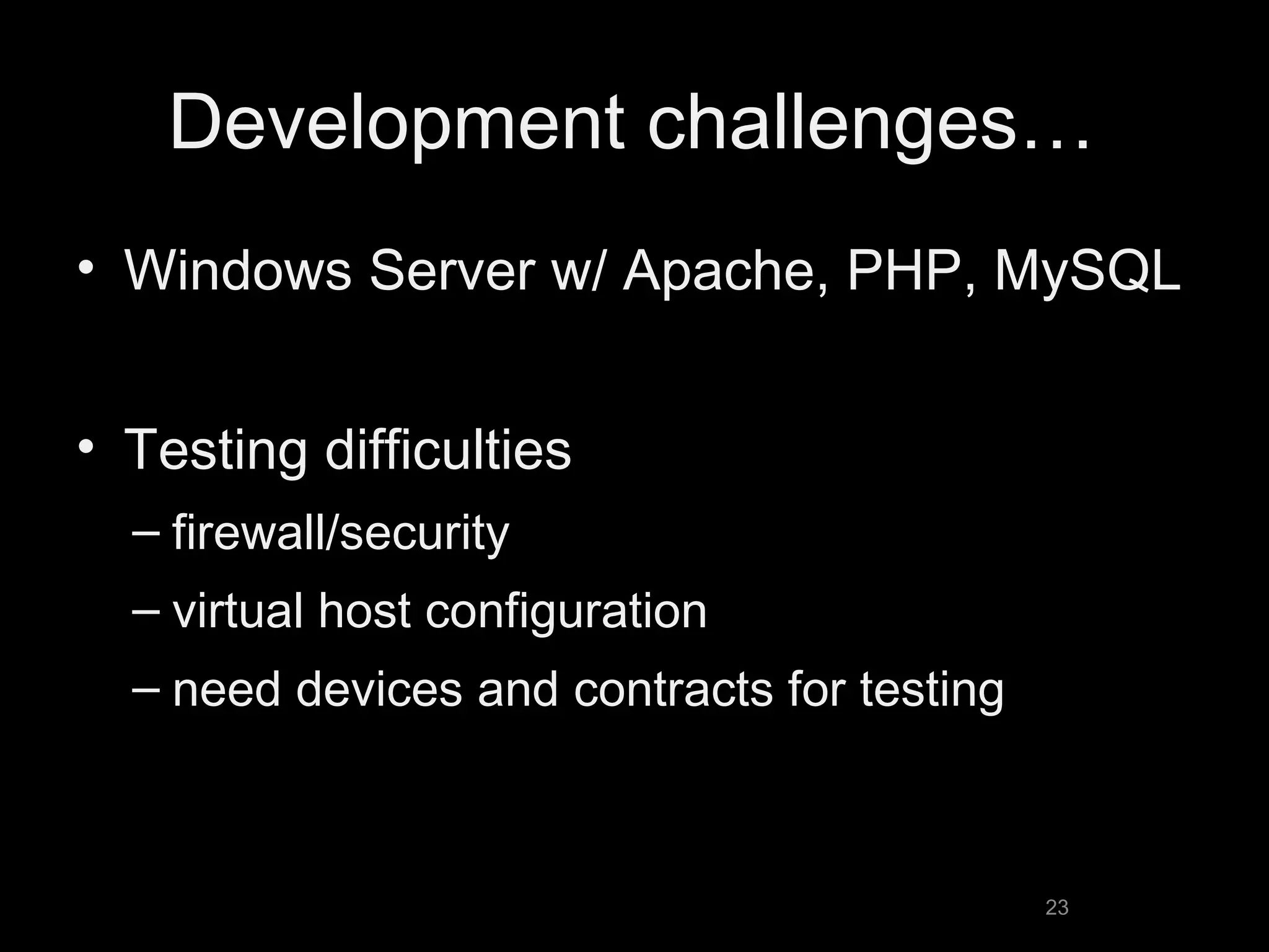 Development challenges… Windows Server w/ Apache, PHP, MySQL Testing difficulties firewall/security virtual host configuration need devices and contracts for testing 