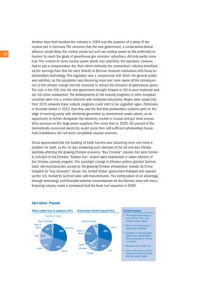 another topic that troubled the industry in 2009 was the question of a delay of the
        nuclear exit in Germany. the concerns that the new government, a conservative-liberal
        alliance, would delay the nuclear phase-out and use nuclear power as the preferred ins-
20 20
        trument to reach the goals of greenhouse gas emission reductions, did only partly come
        true. the runtime of some nuclear power plants was extended; the operators, however,
        had to pay a compensation fee, from which indirectly the photovoltaic industry benefited,
        as the earnings from this fee went directly to German research institutions with focus on
        photovoltaic technology. this regulation was a compromise with which the general public
        was satisfied, as the population was becoming more and more aware of the consequen-
        ces of the climate change and the necessity to reduce the emission of greenhouse gases.
        the cuts in the eeG that the new government brought forward in 2010 were moderate and
        did not come unexpected. the developments of the subsidy programs in other european
        countries went into a similar direction with moderate reductions. Hopes were raised that
        from 2015 onwards these subsidy programs could start to be upgraded again. Politicians
        in Brussels stated in 2013, that they saw the fact that photovoltaic systems were on the
        edge of reaching parity with electricity generated by conventional power plants, as an
        opportunity to further deregulate the electricity market in europe and put more compe-
        titive pressure on the large power suppliers. the vision that by 2030, 50 percent of the
        domestically consumed electricity would come from self-sufficient photovoltaic house-
        hold installations did not seem completely utopian anymore.

        china appreciated that the building of trade barriers was becoming more and more a
        problem for itself, as the eu was answering such attempts tit for tat and was thereby
        painfully affecting the growing chinese economy. "Buy chinese" clauses that were former-
        ly included in the chinese "Golden Sun" project were abandoned in newer editions of
        the chinese subsidy program. this paradigm change in chinese politics granted German
        solar cell manufacturers access to the growing chinese photovoltaic market. as china
        dropped its "buy domestic" clause, the united States' government followed and opened
        up the u.S. market to German solar cell manufacturers. this combination of an advantage
        through technology and favorable external circumstances let the German solar cell manu-
        facturing industry make a comeback that the least had expected in 2009.
 