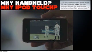 Why Handheld?
 Why iPod touch?




Sunday, 1 November 2009
 