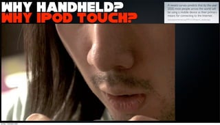 Why Handheld?
 Why iPod touch?




Sunday, 1 November 2009
 