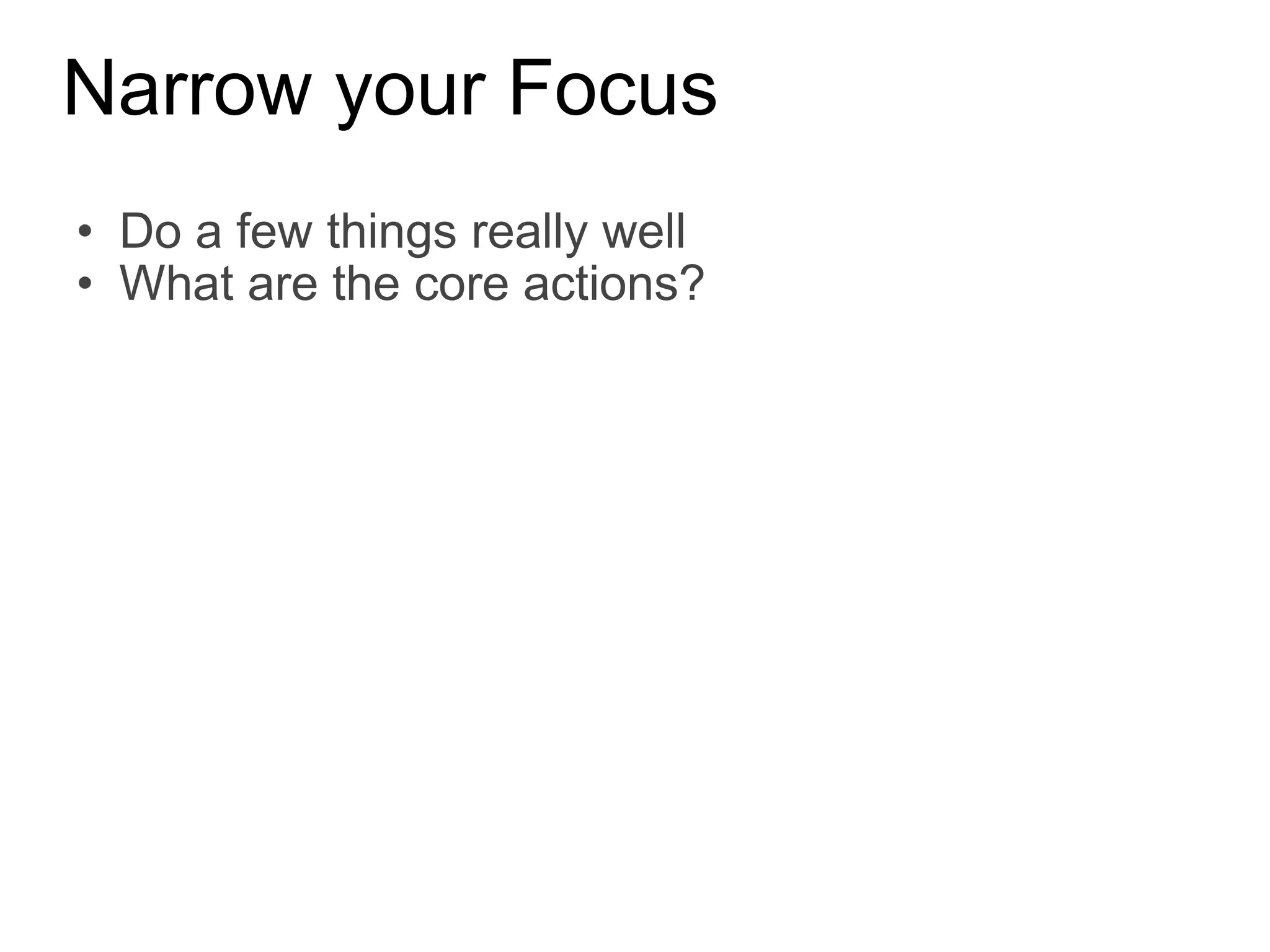 Narrow your Focus Do a few things really well What are the core actions? 