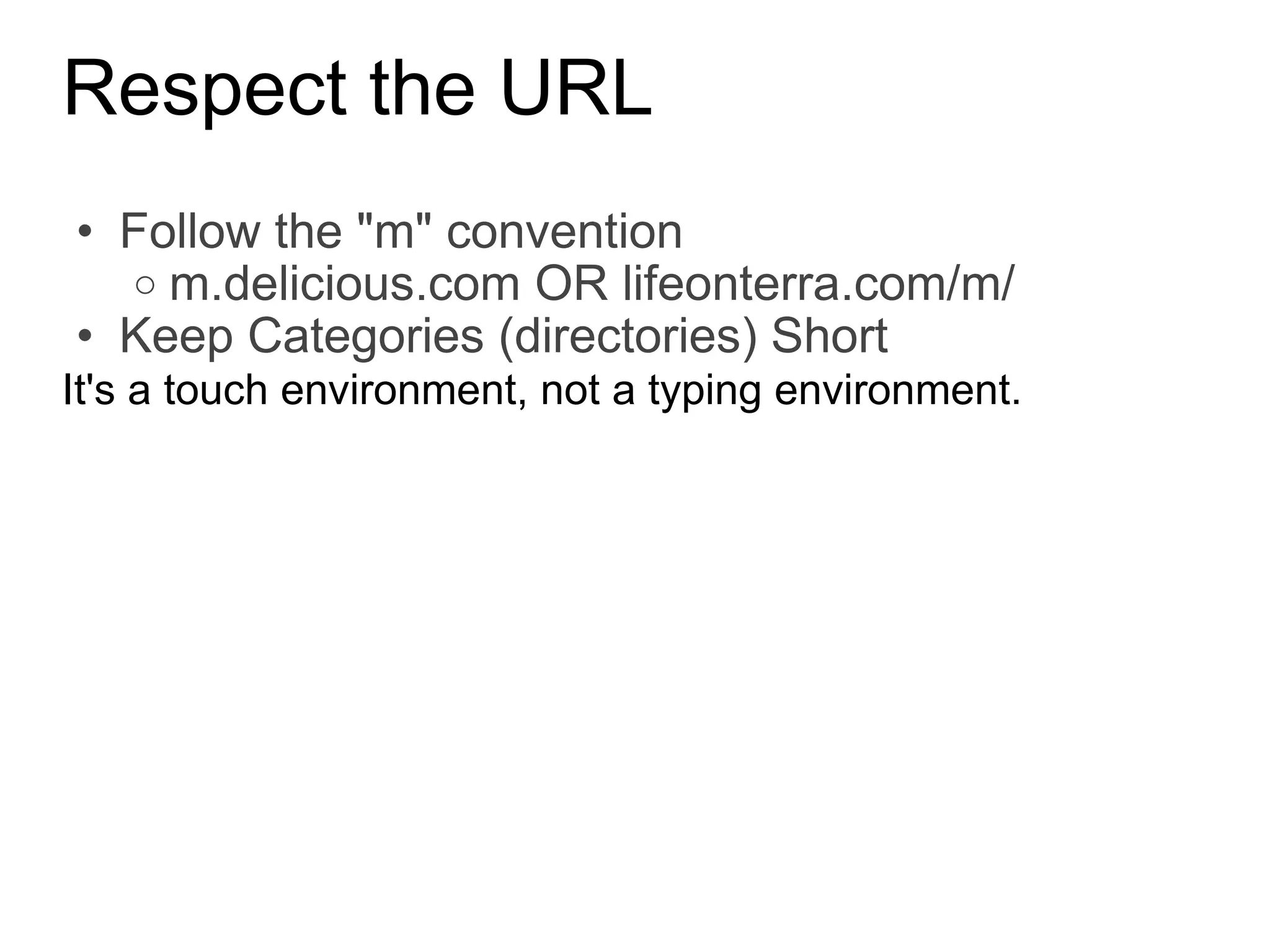 Respect the URL Follow the &quot;m&quot; convention m.delicious.com OR lifeonterra.com/m/ Keep Categories (directories) Short It's a touch environment, not a typing environment. 