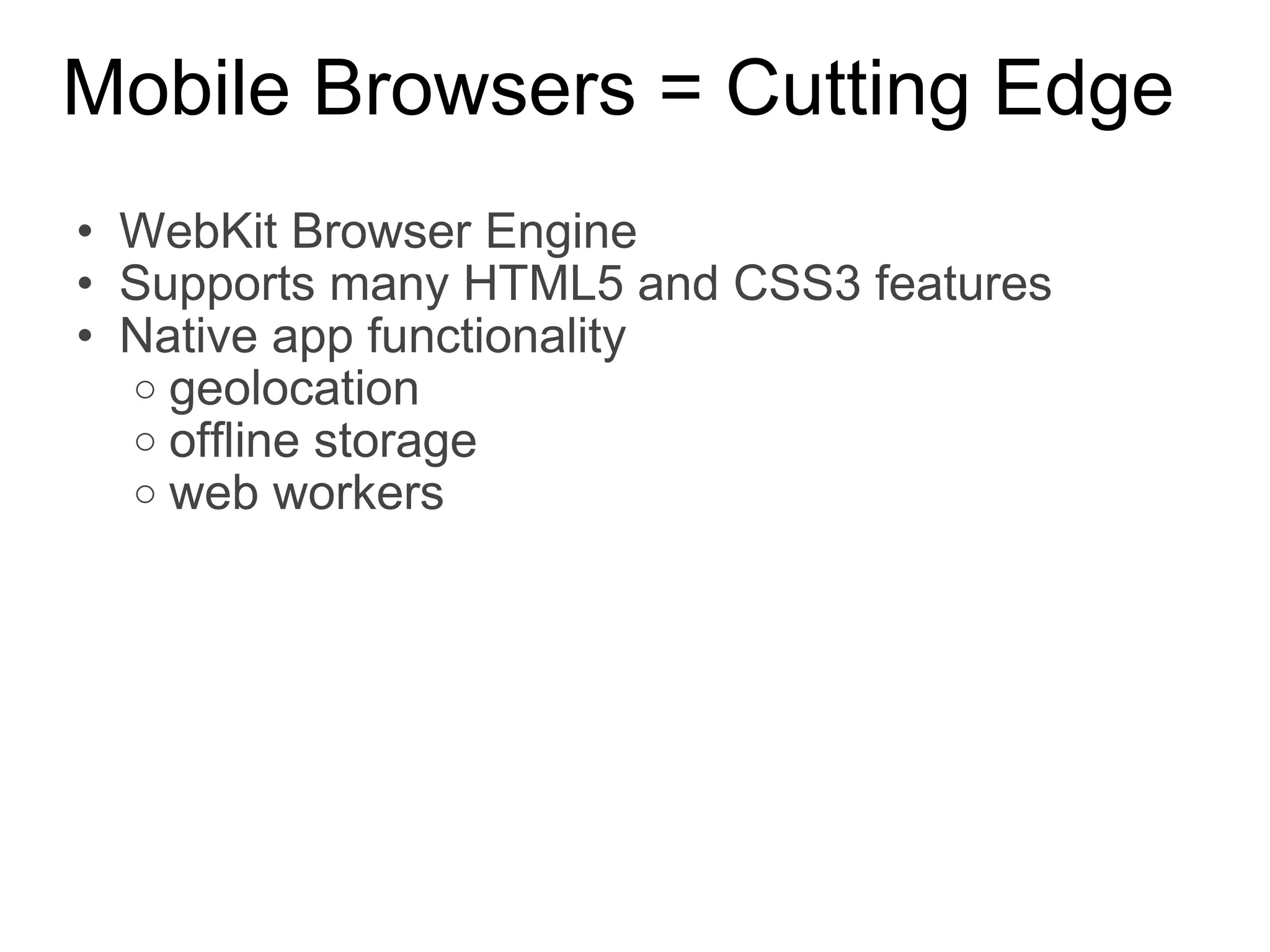Mobile Browsers = Cutting Edge WebKit Browser Engine Supports many HTML5 and CSS3 features Native app functionality  geolocation offline storage web workers 