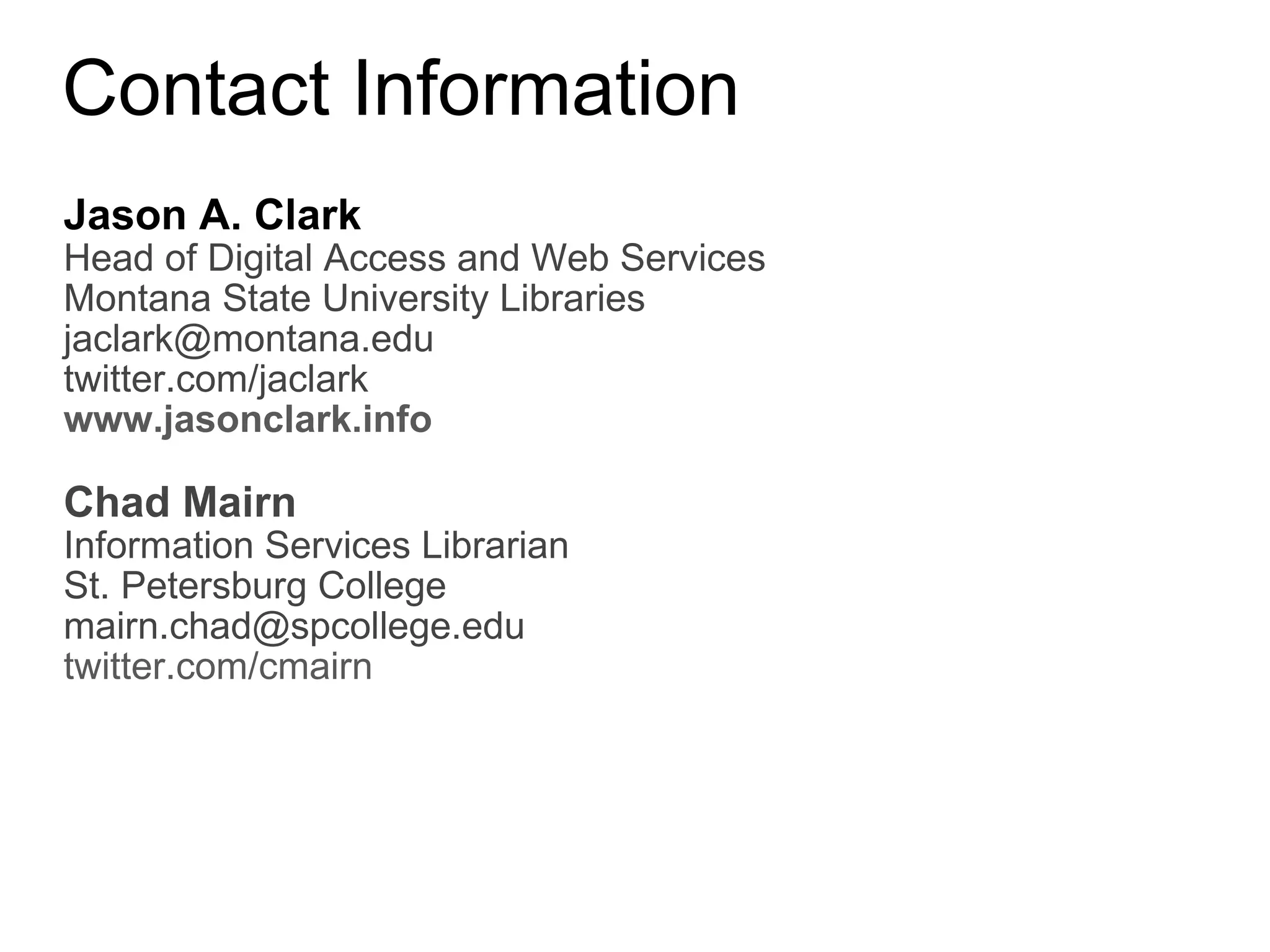Contact Information Jason A. Clark Head of Digital Access and Web Services Montana State University Libraries [email_address] twitter.com/jaclark www.jasonclark.info Chad Mairn Information Services Librarian St. Petersburg College [email_address] twitter.com/cmairn 