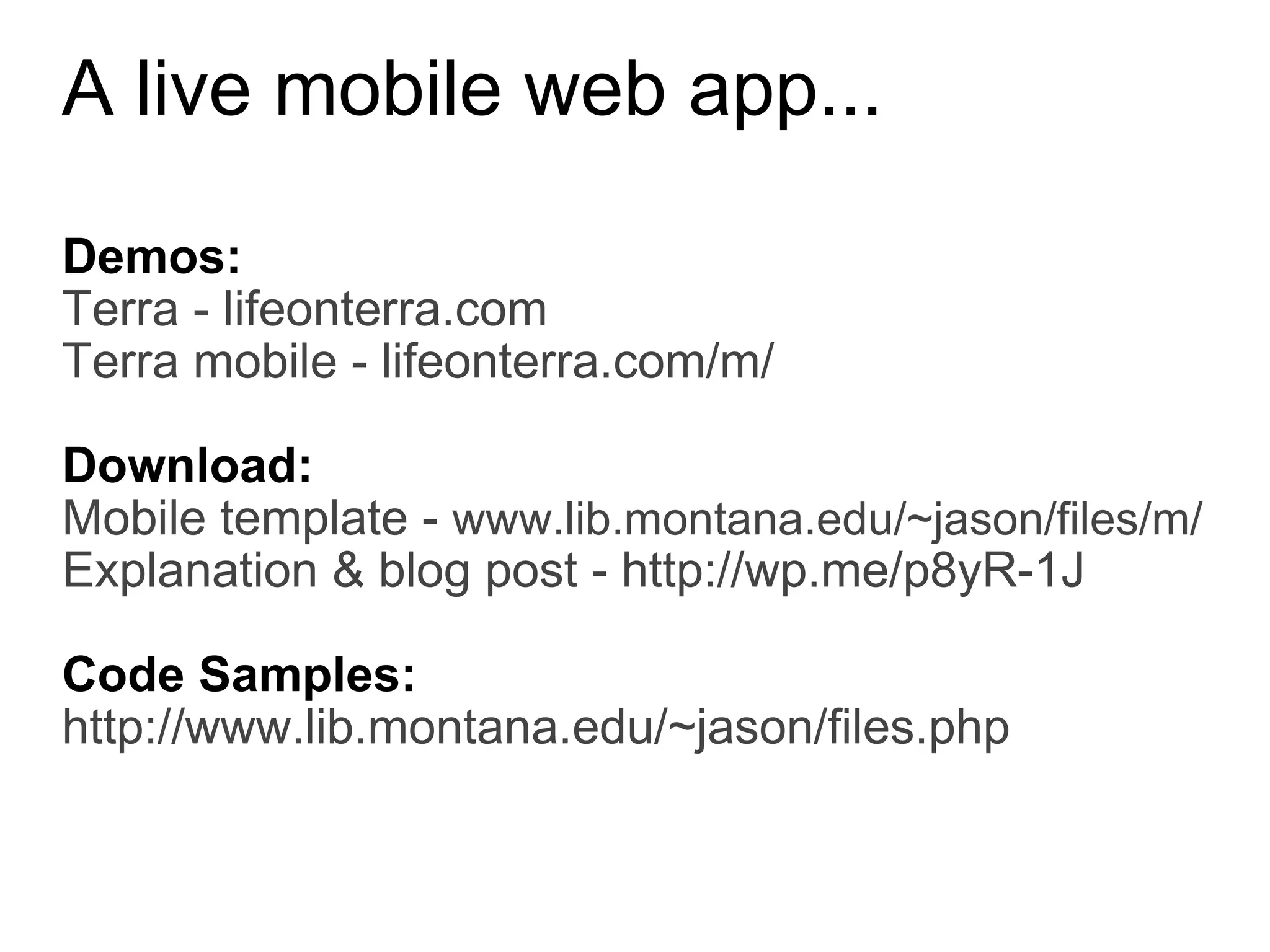 A live mobile web app...  Demos:  Terra - lifeonterra.com Terra mobile - lifeonterra.com/m/ Download: Mobile template -  www.lib.montana.edu/~jason/files/m/ Explanation & blog post - http://wp.me/p8yR-1J Code Samples: http://www.lib.montana.edu/~jason/files.php 