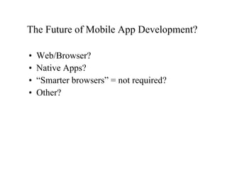 The Future of Mobile App Development?  Web/Browser? Native Apps? “ Smarter browsers” = not required? Other? 