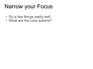 Narrow your Focus Do a few things really well What are the core actions? 