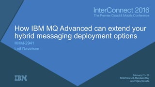 How IBM MQ Advanced can extend your
hybrid messaging deployment options
HHM-2941
Leif Davidsen
 