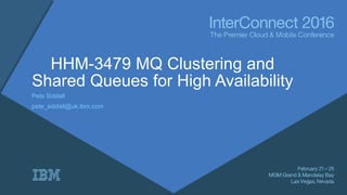 HHM-3479 MQ Clustering and
Shared Queues for High Availability
Pete Siddall
pete_siddall@uk.ibm.com
 