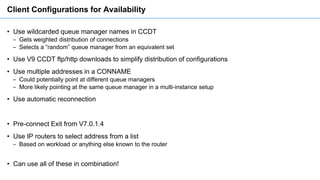 Client Configurations for Availability
• Use wildcarded queue manager names in CCDT
‒ Gets weighted distribution of connec...
