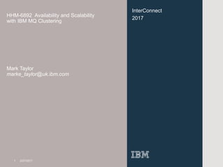InterConnect
2017
HHM-6892 Availability and Scalability
with IBM MQ Clustering
Mark Taylor
marke_taylor@uk.ibm.com
1 2/27/2017
 