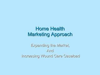 Home Health Marketing Approach Expanding the Market, And Increasing Wound Care Caseload 