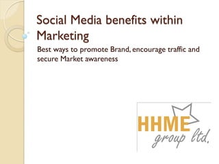 Social Media benefits within
Marketing
Best ways to promote Brand, encourage traffic and
secure Market awareness
 
