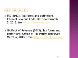  IRS (2013). Tax forms and definitions.
Internal Revenue Code, Retrieved March
5, 2013, from http://www.irs.gov
 GA Dept of Revenue (2013). Tax forms and
definitions. Office of Tax Policy, Retrieved
March 6, 2013, from http://etax.dor.ga.gov
20
 