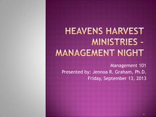 1
Management 101
Presented by: Jennoa R. Graham, Ph.D.
Friday, September 13, 2013
 