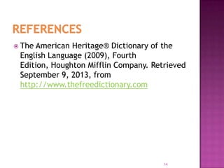  The American Heritage® Dictionary of the
English Language (2009), Fourth
Edition, Houghton Mifflin Company. Retrieved
September 9, 2013, from
http://www.thefreedictionary.com
14
 
