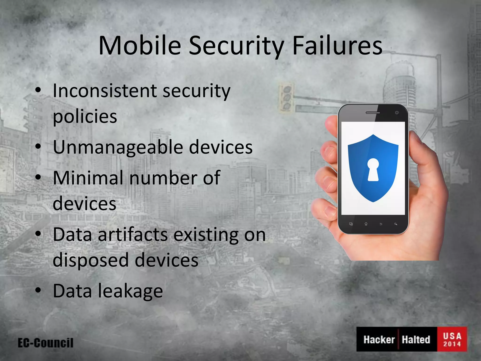 Mobile Security Failures 
•Inconsistent security policies 
•Unmanageable devices 
•Minimal number of devices 
•Data artifacts existing on disposed devices 
•Data leakage  
