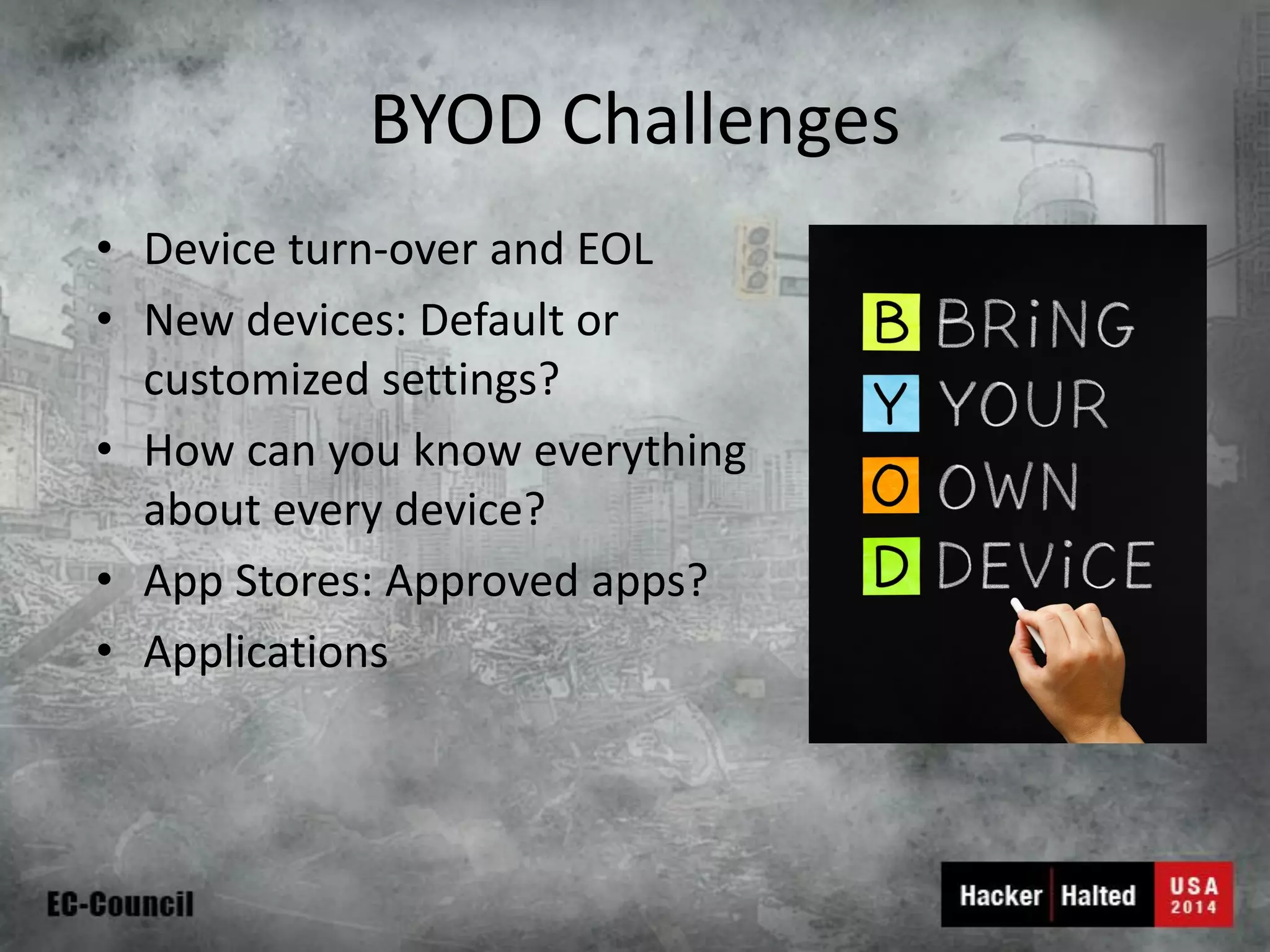 BYOD Challenges 
•Device turn-over and EOL 
•New devices: Default or customized settings? 
•How can you know everything about every device? 
•App Stores: Approved apps? 
•Applications  