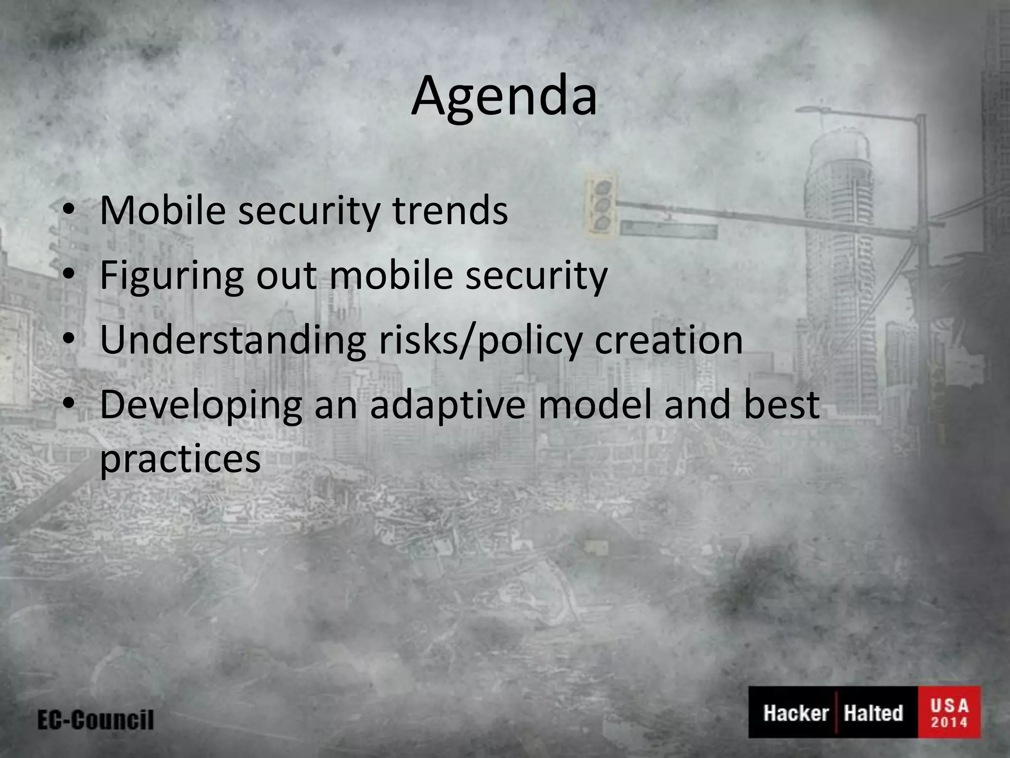Agenda 
•Mobile security trends 
•Figuring out mobile security 
•Understanding risks/policy creation 
•Developing an adaptive model and best practices  