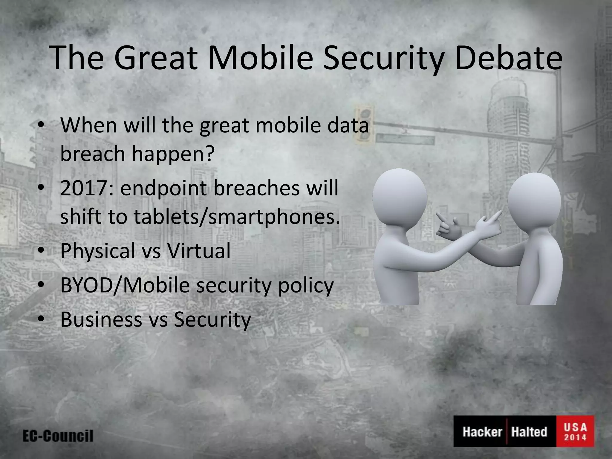 The Great Mobile Security Debate 
•When will the great mobile data breach happen? 
•2017: endpoint breaches will shift to tablets/smartphones. 
•Physical vs Virtual 
•BYOD/Mobile security policy 
•Business vs Security  