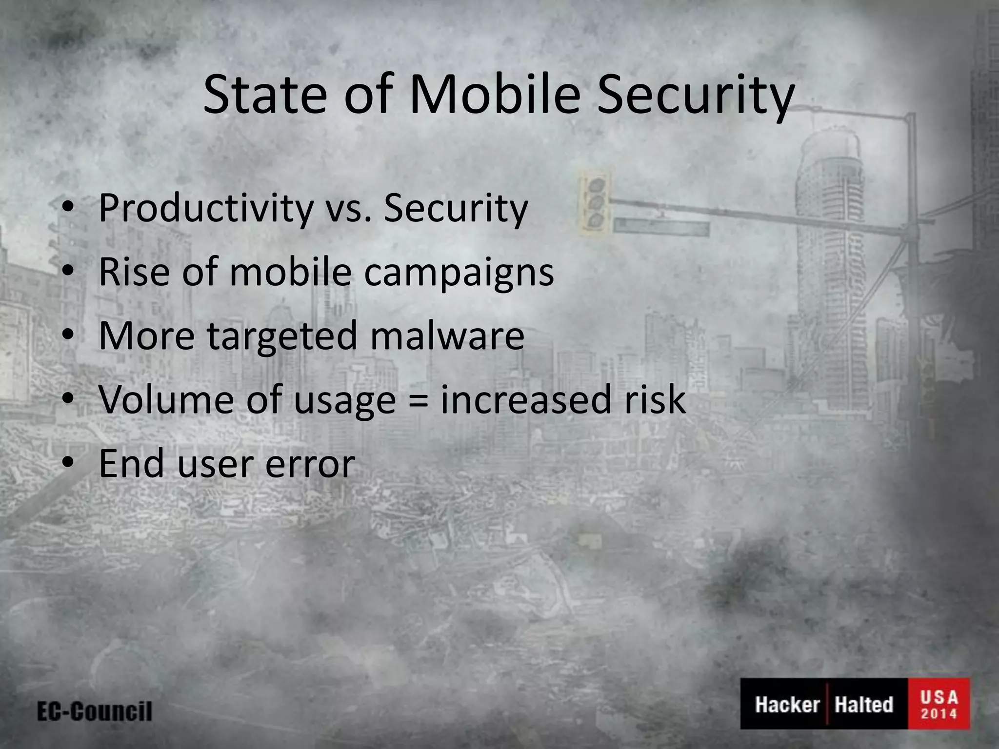 State of Mobile Security 
•Productivity vs. Security 
•Rise of mobile campaigns 
•More targeted malware 
•Volume of usage = increased risk 
•End user error  