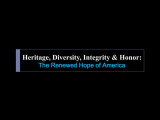 Heritage, Diversity, Integrity & Honor:
     The Renewed Hope of America
 
