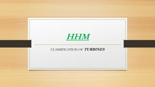 HHM
CLASSIFICATION OF TURBINES
 