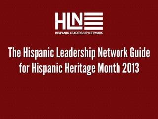 The Hispanic Leadership Network Guide
for Hispanic Heritage Month 2013
 