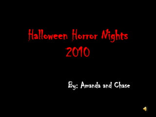 Halloween Horror Nights2010                 By: Amanda and Chase 