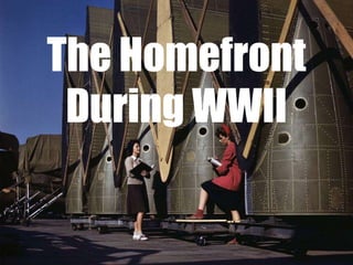 The Homefront
During WWII
 
