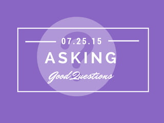 A S K I N G
Good Questions
07. 25. 15
 