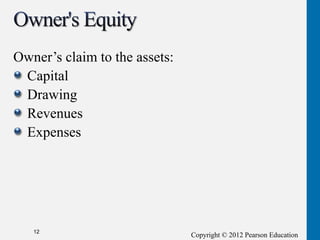 Copyright © 2012 Pearson Education
Owner’s claim to the assets:
Capital
Drawing
Revenues
Expenses
12
 