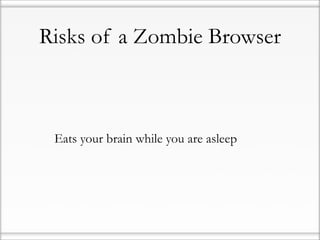 Risks of a Zombie Browser



• Eats your brain while you are asleep
 