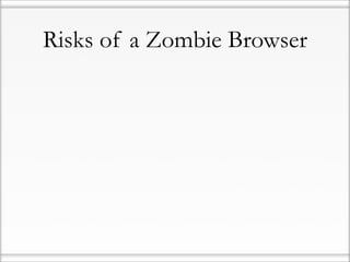 Risks of a Zombie Browser
 