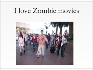 I love Zombie movies
 