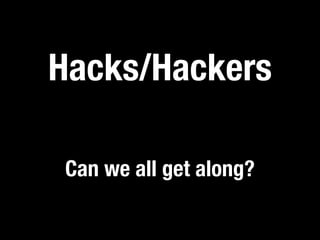 Hacks/Hackers

Can we all get along?
 