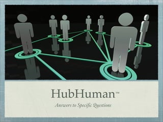 HubHuman                       TM




Answers to Speciﬁc Questions
 