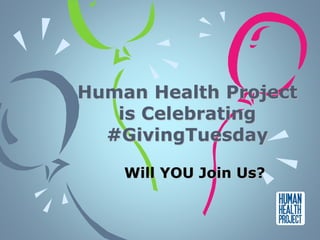 Human Health Project 
is Celebrating 
#GivingTuesday 
Will YOU Join Us? 
 