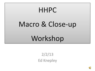 HHPC
Macro & Close-up
   Workshop
       2/2/13
     Ed Knepley
 