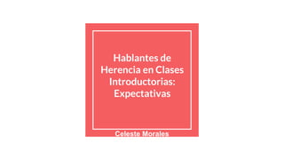 Hablantes de
Herencia en Clases
Introductorias:
Expectativas
Celeste Morales
 