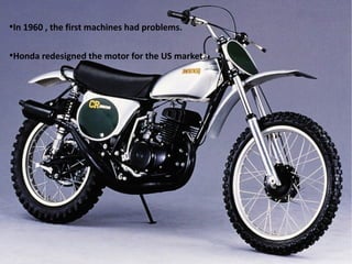 ●

In 1960 , the first machines had problems.

●

Honda redesigned the motor for the US market.

 