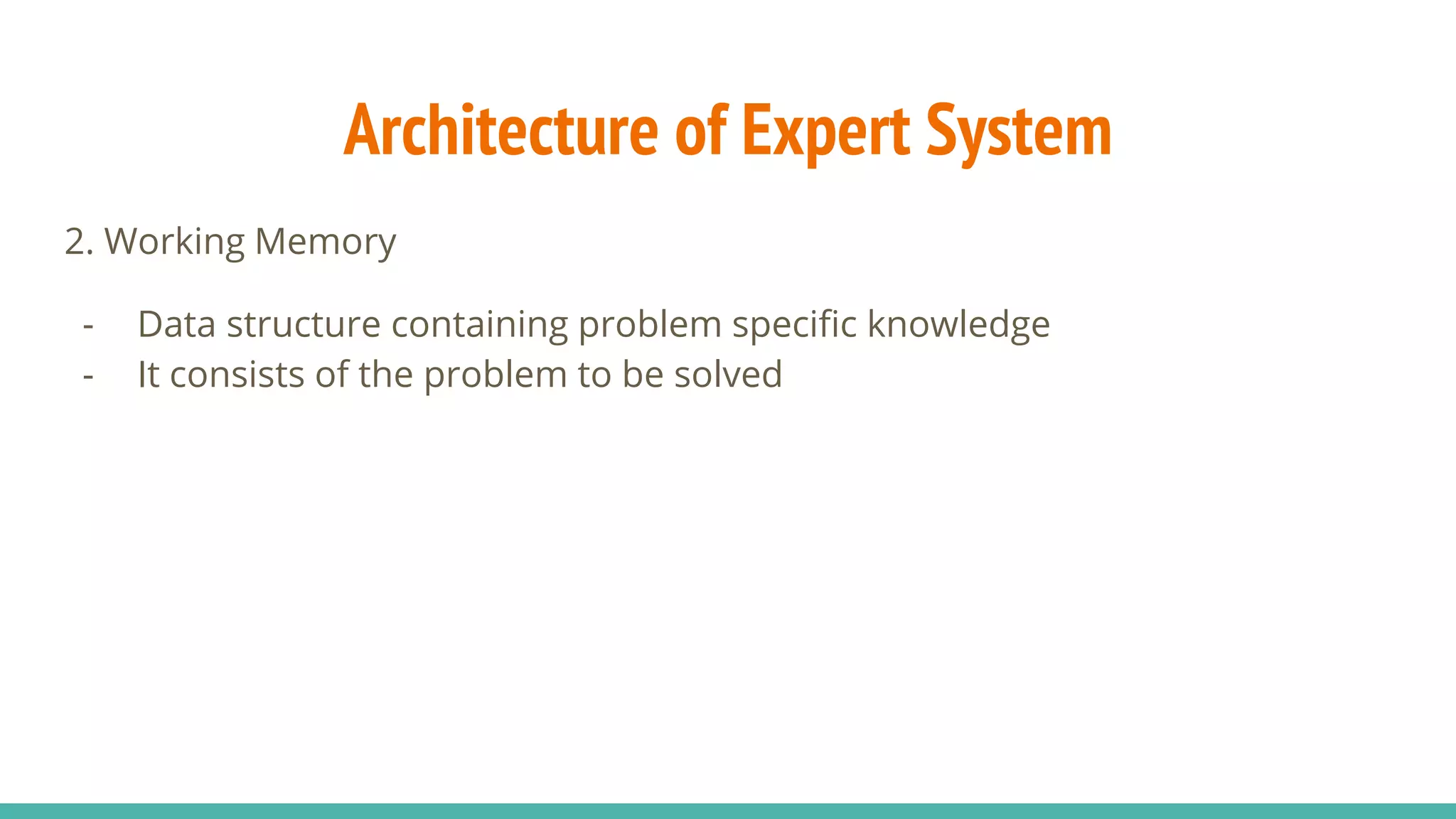 2. Working Memory
- Data structure containing problem specific knowledge
- It consists of the problem to be solved
Architecture of Expert System
 