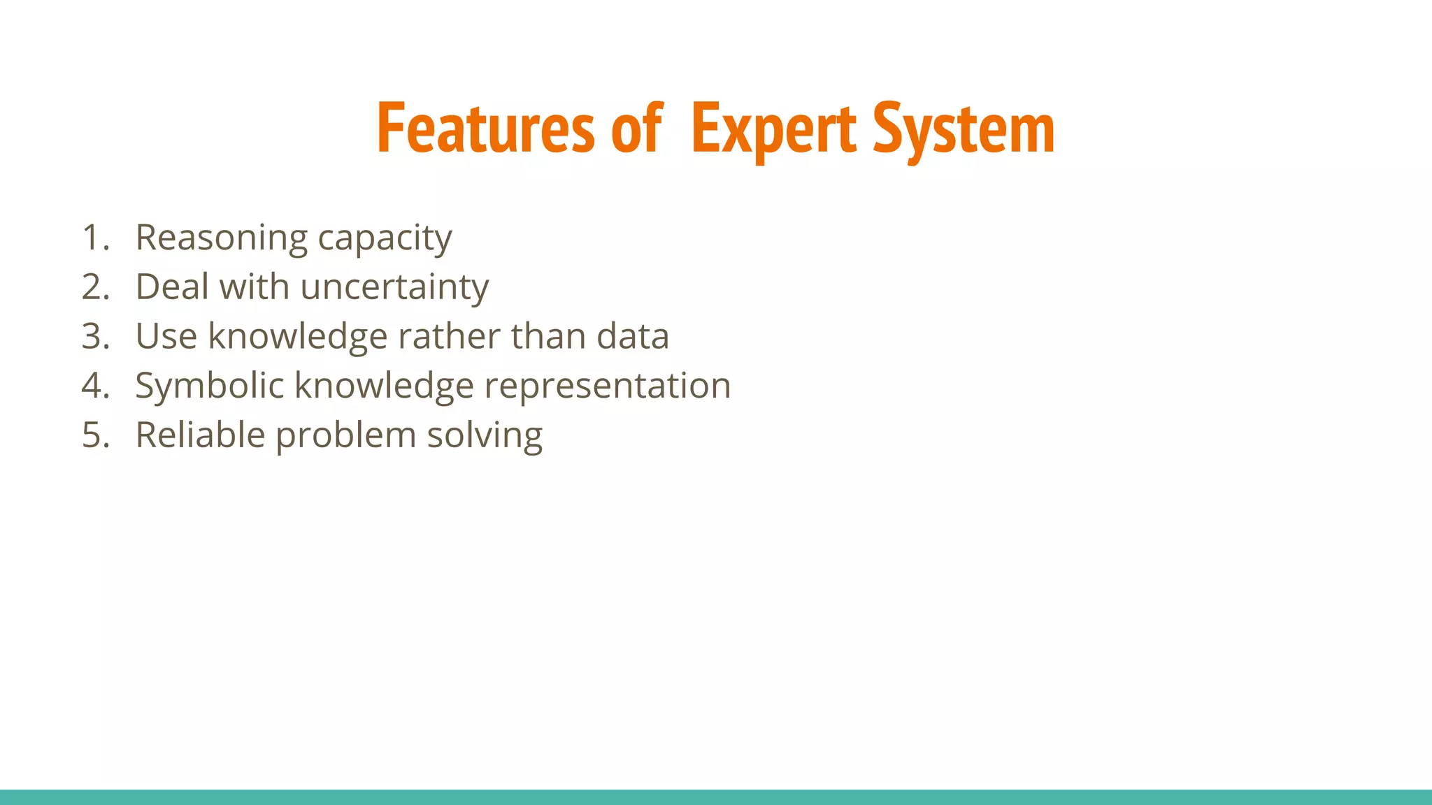 Features of Expert System
1. Reasoning capacity
2. Deal with uncertainty
3. Use knowledge rather than data
4. Symbolic knowledge representation
5. Reliable problem solving
 