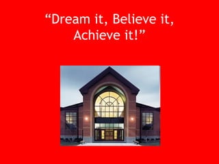 “ Dream it, Believe it, Achieve it!” 