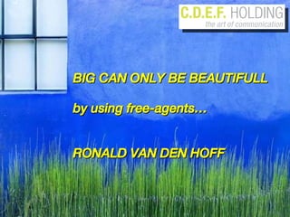 BIG CAN ONLY BE BEAUTIFULL by using free-agents…  RONALD VAN DEN HOFF 
