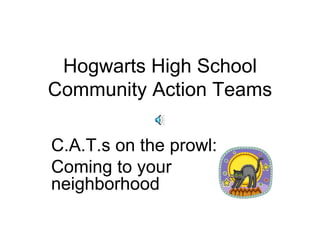 Hogwarts High School Community Action Teams C.A.T.s on the prowl: Coming to your neighborhood 